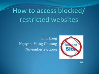 How to access blocked/ restricted websites Lin, Long Nguyen, Hung Chuong November 27, 2009 (1) 