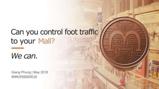 Giang Phung | May 2018
www.mozocoin.io
Can you control foot traffic
to your
We can.
Mall?
 