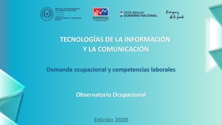 TECNOLOGÍAS DE LA INFORMACIÓN
Y LA COMUNICACIÓN
Demanda ocupacional y competencias laborales
Observatorio Ocupacional
Edición 2020
 