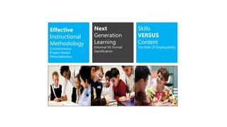 Effective Next Skills
Instructional Generation VERSUS
Methodology Learning Content
Constructivism Informal VS Formal The Role Of Employability
Project-based Gamification
Personalization
