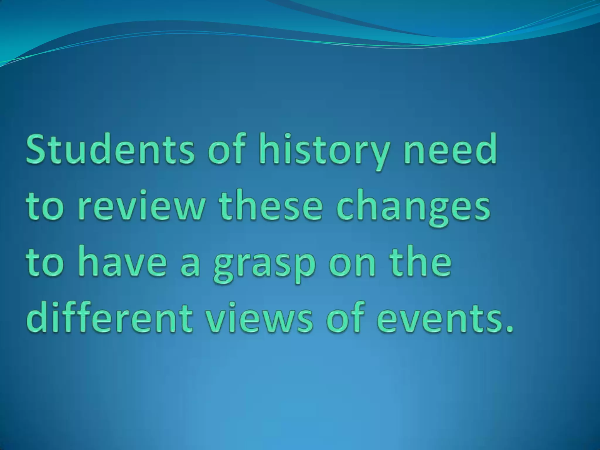 Students of history need to review these changes to have a grasp on the different views of events.