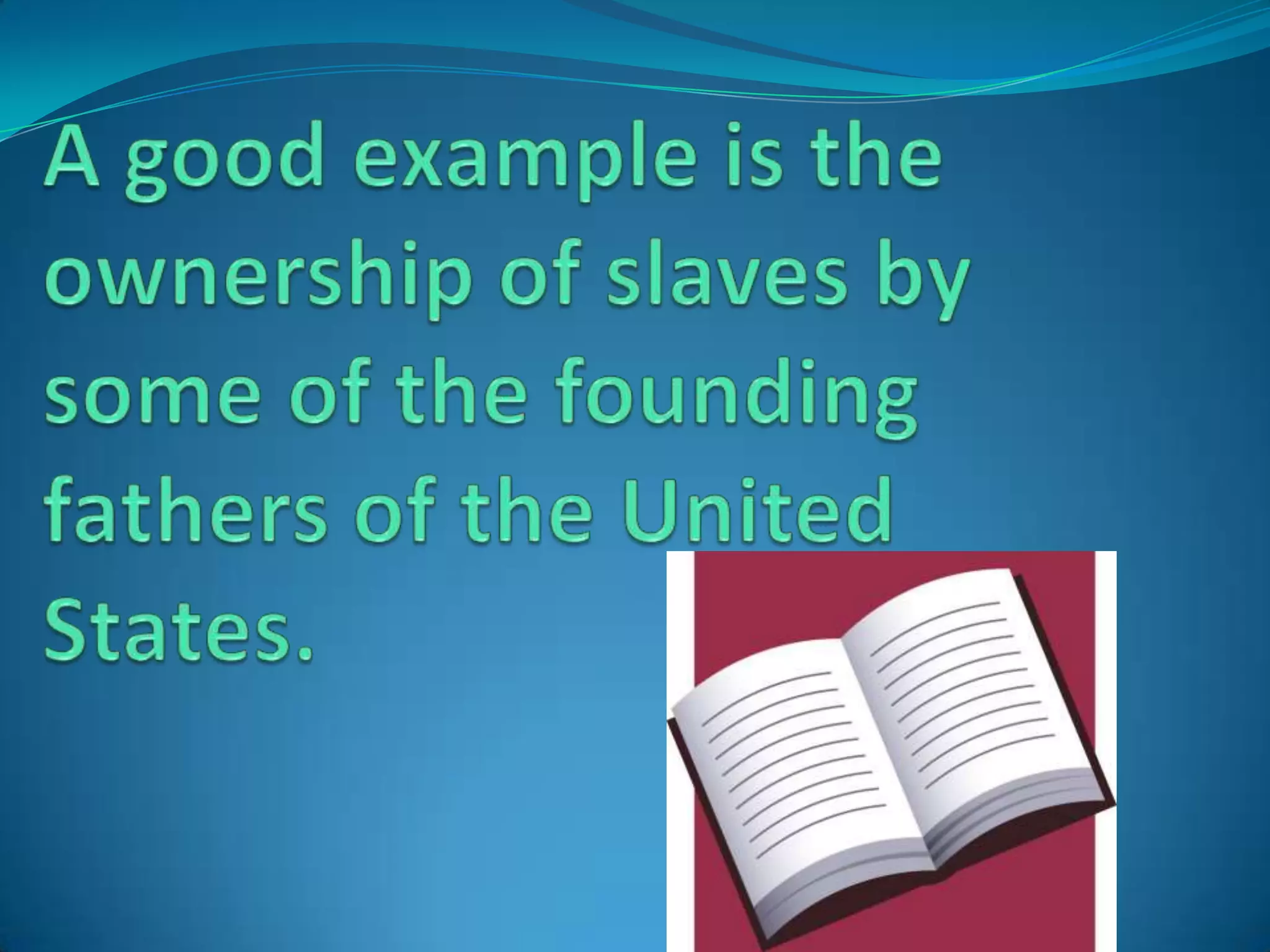 A good example is the ownership of slaves by some of the founding fathers of the United States.
