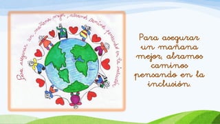 Para asegurar
un mañana
mejor, abramos
caminos
pensando en la
inclusión.
 