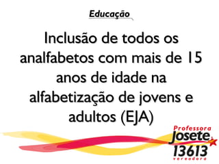 Educação

    Inclusão de todos os
analfabetos com mais de 15
      anos de idade na
 alfabetização de jovens e
        adultos (EJA)
 