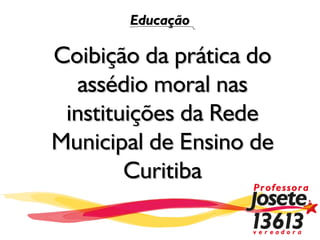 Educação

Coibição da prática do
  assédio moral nas
 instituições da Rede
Municipal de Ensino de
        Curitiba
 