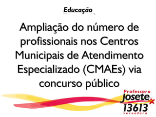 Educação

 Ampliação do número de
 profissionais nos Centros
Municipais de Atendimento
Especializado (CMAEs) via
     concurso público
 