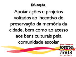Educação

   Apoiar ações e projetos
   voltados ao incentivo de
preservação da memória da
cidade, bem como ao acesso
    aos bens culturais pela
     comunidade escolar
 