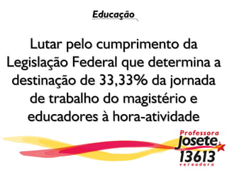 Educação


    Lutar pelo cumprimento da
Legislação Federal que determina a
 destinação de 33,33% da jornada
    de trabalho do magistério e
   educadores à hora-atividade
 