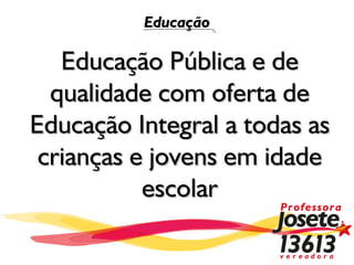 Educação

   Educação Pública e de
  qualidade com oferta de
Educação Integral a todas as
 crianças e jovens em idade
           escolar
 