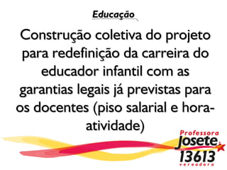 Educação

 Construção coletiva do projeto
 para redefinição da carreira do
    educador infantil com as
garantias legais já previstas para
os docentes (piso salarial e hora-
            atividade)
 