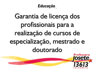 Educação

  Garantia de licença dos
    profissionais para a
  realização de cursos de
especialização, mestrado e
         doutorado
 