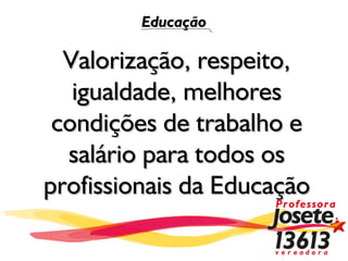 Educação

  Valorização, respeito,
   igualdade, melhores
 condições de trabalho e
  salário para todos os
profissionais da Educação
 