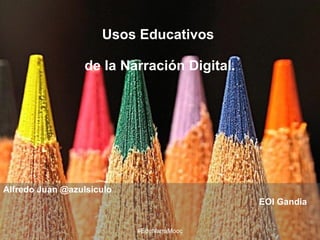 103/07/08 1
Usos Educativos
de la Narración Digital.
Alfredo Juan @azulsiculo
EOI Gandia
#EduNarraMooc
 