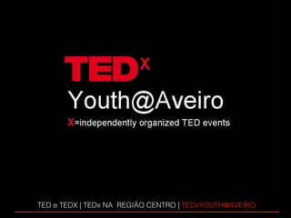 TED e TEDX | TEDx NA  REGIÃO CENTRO   |  TEDxYOUTH@AVEIRO  
