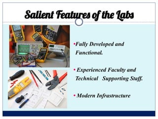 Salient Features of the Labs
•Fully Developed and
Functional.
• Experienced Faculty and
Technical Supporting Staff.
• Modern Infrastructure
 