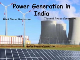 Power Generation in
India
Thermal Power Generation
Solar Power Generation
Wind Power Generation
 