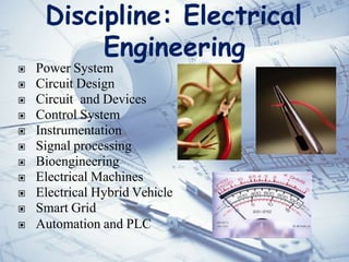 Discipline: Electrical
Engineering
▣ Power System
▣ Circuit Design
▣ Circuit and Devices
▣ Control System
▣ Instrumentation
▣ Signal processing
▣ Bioengineering
▣ Electrical Machines
▣ Electrical Hybrid Vehicle
▣ Smart Grid
▣ Automation and PLC
 