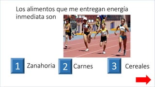 Los alimentos que me entregan energía
inmediata son
1 2Zanahoria Carnes 3 Cereales
 