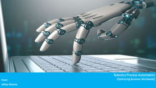 Robotics Process Automation
(Optimizing Business Worldwide)From:
Aditya Sharma 1
 