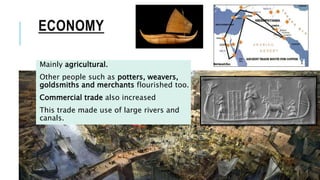 ECONOMY
Mainly agricultural.
Other people such as potters, weavers,
goldsmiths and merchants flourished too.
Commercial trade also increased
This trade made use of large rivers and
canals.
 