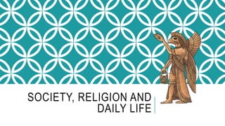 SOCIETY, RELIGION AND
DAILY LIFE
 
