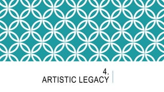 4.
ARTISTIC LEGACY
 