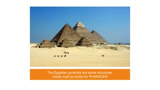 The Egyptian pyramids are stone structures,
mostly built as tombs for PHARAOHS
 