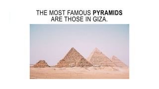 THE MOST FAMOUS PYRAMIDS
ARE THOSE IN GIZA.
 