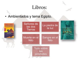 Libros:
• Ambientados y tema Egipto.
Señores de
las dos
Tierras
La piedra de
la luz
Muerte en el
Nilo
Sangre en el
Nilo
Todo sobre
las
pirámides
 