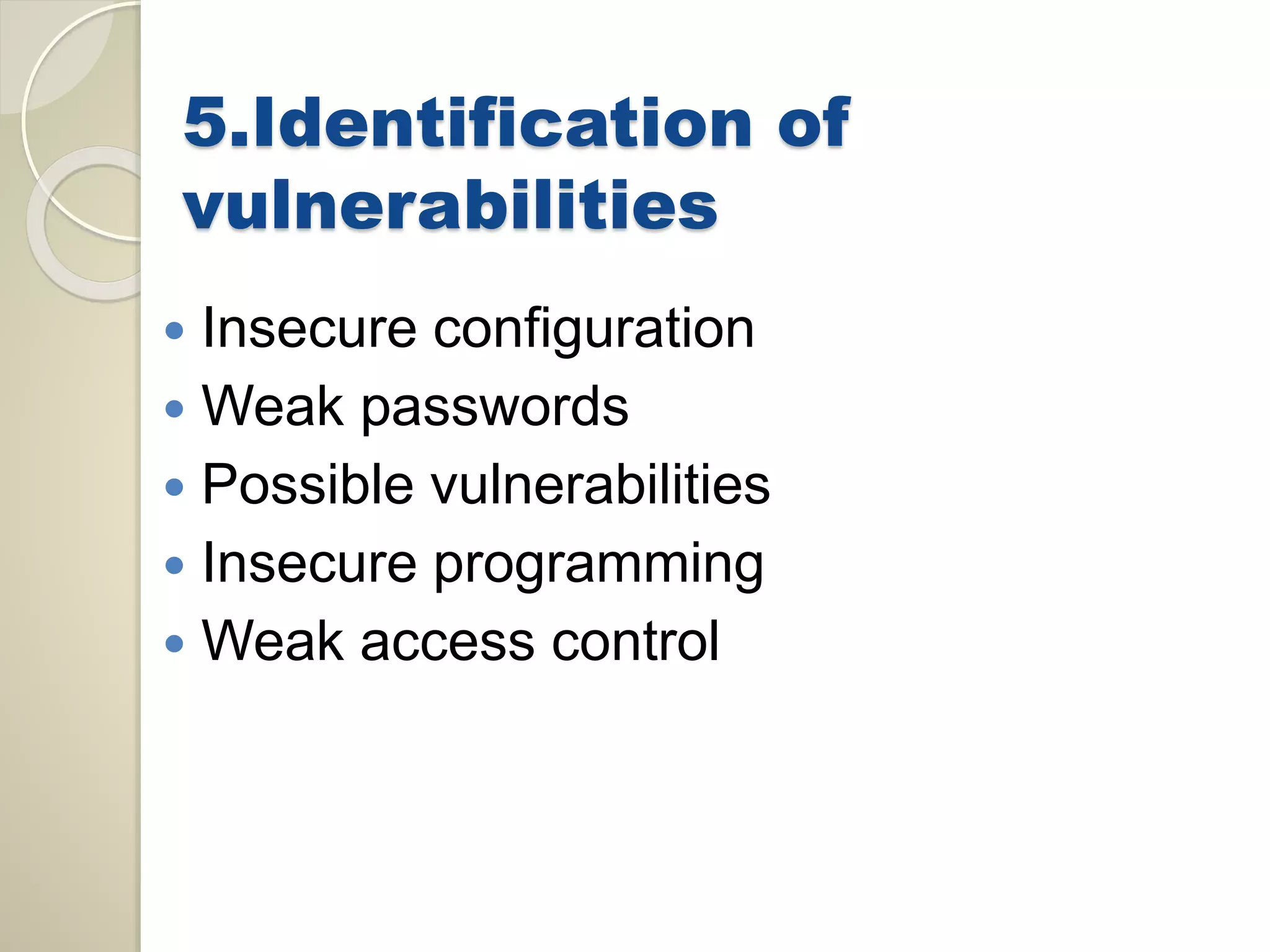 5.Identification of 
vulnerabilities 
 Insecure configuration 
 Weak passwords 
 Possible vulnerabilities 
 Insecure programming 
 Weak access control 
 