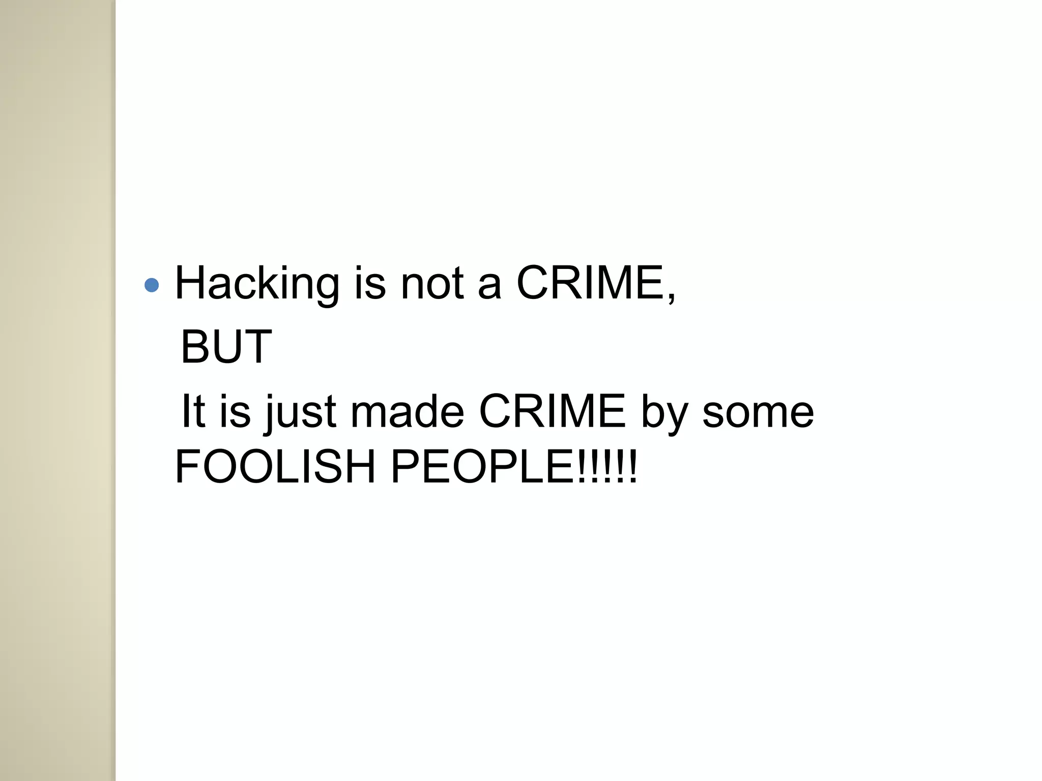  Hacking is not a CRIME, 
BUT 
It is just made CRIME by some 
FOOLISH PEOPLE!!!!! 
 