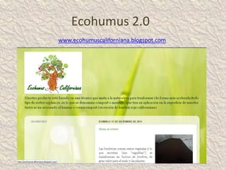 Ecohumus 2.0
www.ecohumuscaliforniana.blogspot.com
 