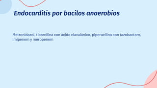 Endocarditis por bacilos anaerobios
Metronidazol, ticarcilina con ácido clavulánico, piperacilina con tazobactam,
imipenem y meropenem
 
