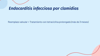 Endocarditis infecciosa por clamidias
Reemplazo valvular + Tratamiento con tetraciclina prolongado (más de 3 meses)
 