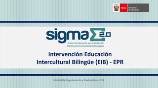 Unidad de Seguimiento y Evaluación - USE
Intervención Educación
Intercultural Bilingüe (EIB) - EPR
 