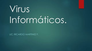 Virus
Informáticos.
LIC; RICARDO MARTINEZ F.
 
