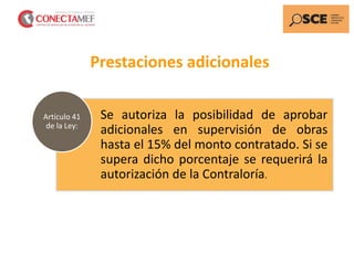 Prestaciones adicionales
Se autoriza la posibilidad de aprobar
adicionales en supervisión de obras
hasta el 15% del monto contratado. Si se
supera dicho porcentaje se requerirá la
autorización de la Contraloría.
Artículo 41
de la Ley:
 