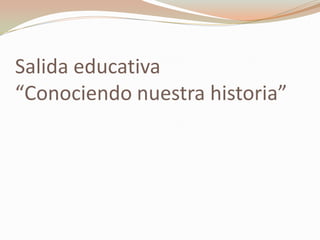Salida educativa
“Conociendo nuestra historia”
 
