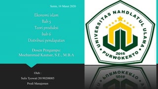 Ekonomi islam
Bab 5
Teori produksi
bab 6
Distribusi pendapatan
Dosen Pengampu:
Moehammad Kautsar, S.E., M.B.A
Oleh :
Sulis Tyowati 20190208005
Prodi Manajemen
Senin, 16 Maret 2020
 