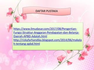 DAFTAR PUSTAKA
https://www.ilmudasar.com/2017/08/Pengertian-
Fungsi-Struktur-Anggaran-Pendapatan-dan-Belanja-
Daerah-APBD-Adalah.html
http://rizkyfarhandika.blogspot.com/2014/06/makala
h-tentang-apbd.html
 