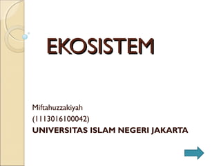 EKOSISTEMEKOSISTEM
Miftahuzzakiyah
(1113016100042)
UNIVERSITAS ISLAM NEGERI JAKARTA
 