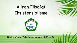 Aliran Filsafat
Eksistensialisme
Oleh : Winda Febriyanti Anwar, S.Pd., Gr.
 