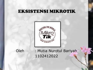 EKSISTENSI MIKROTIK

Oleh

: Mutia Nurotul Bariyah
1102412022

 