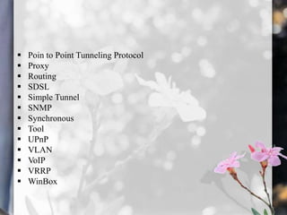 













Poin to Point Tunneling Protocol
Proxy
Routing
SDSL
Simple Tunnel
SNMP
Synchronous
Tool
UPnP
VLAN
VoIP
VRRP
WinBox

 