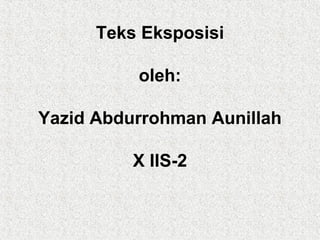 Teks Eksposisi
oleh:
Yazid Abdurrohman Aunillah
X IIS-2
 