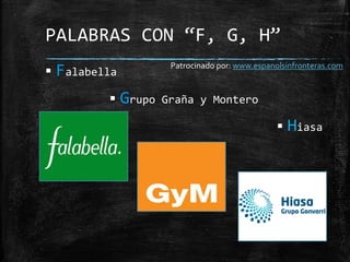  Falabella
 Grupo Graña y Montero
 Hiasa
PALABRAS CON “F, G, H”
Patrocinado por: www.espanolsinfronteras.com
 