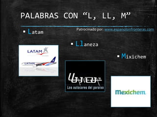  Latam
 Llaneza
 Mixichem
PALABRAS CON “L, LL, M”
Patrocinado por: www.espanolsinfronteras.com
 