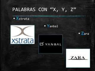  Xstrata
 Yanbal
 Zara
PALABRAS CON “X, Y, Z”
 