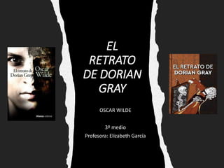 EL
RETRATO
DE DORIAN
GRAY
OSCAR WILDE
3º medio
Profesora: Elizabeth García
 