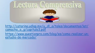 http://catarina.udlap.mx/u_dl_a/tales/documentos/lat/
camacho_o_g/capitulo3.pdf
https://www.questionpro.com/blog/es/como-realizar-un-
estudio-de-mercado/
 